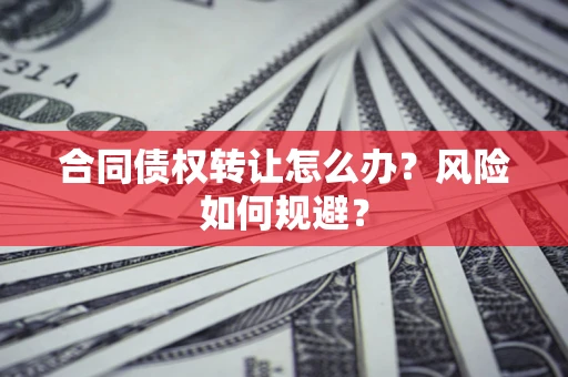 武汉合同债权转让怎么办？风险如何规避？