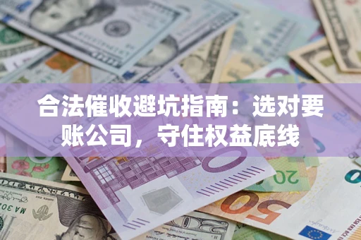武汉合法催收避坑指南：选对要账公司，守住权益底线