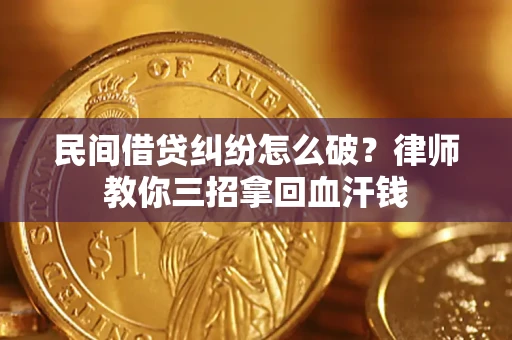 武汉民间借贷纠纷怎么破？律师教你三招拿回血汗钱