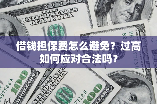 武汉借钱担保费怎么避免？过高如何应对合法吗？