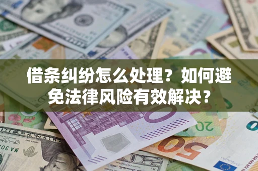 武汉借条纠纷怎么处理？如何避免法律风险有效解决？