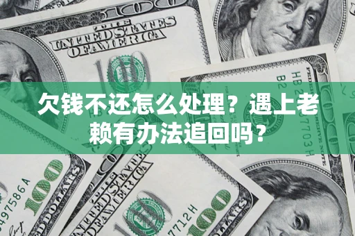 武汉欠钱不还怎么处理？遇上老赖有办法追回吗？