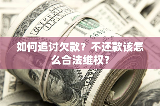 武汉如何追讨欠款？不还款该怎么合法维权？