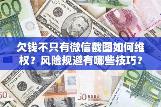 武汉欠钱不只有微信截图如何维权？风险规避有哪些技巧？