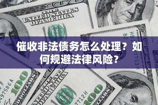武汉催收非法债务怎么处理？如何规避法律风险？
