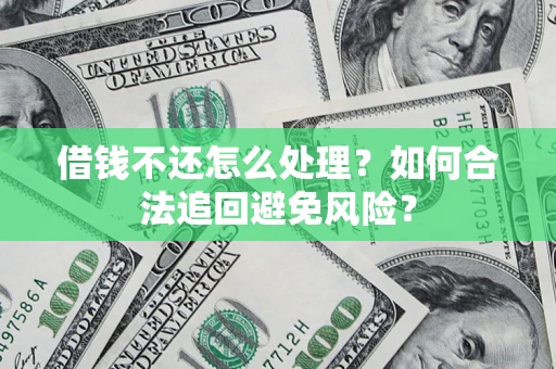 武汉借钱不还怎么处理？如何合法追回避免风险？