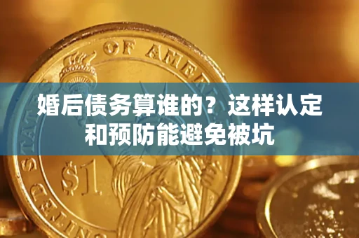 武汉婚后债务算谁的？这样认定和预防能避免被坑