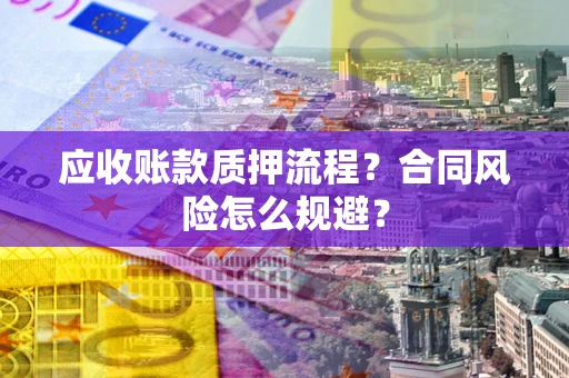 武汉应收账款质押流程？合同风险怎么规避？