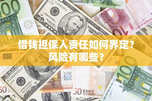 武汉借钱担保人责任如何界定?风险有哪些? 武汉借钱担保人责任如何界定?风险有哪些?