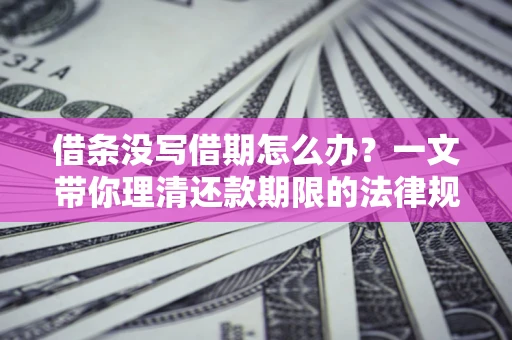 武汉借条没写借期怎么办？一文带你理清还款期限的法律规则