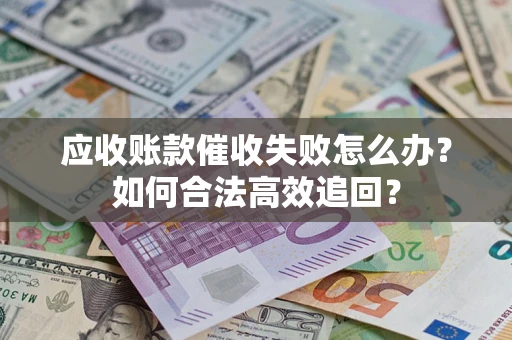 武汉应收账款催收失败怎么办？如何合法高效追回？