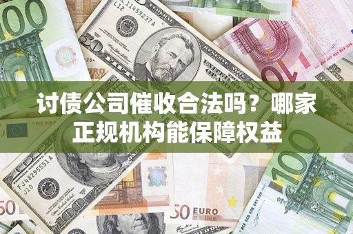 武汉讨债公司催收合法吗？哪家正规机构能保障权益
