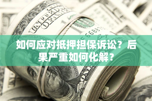 武汉如何应对抵押担保诉讼？后果严重如何化解？