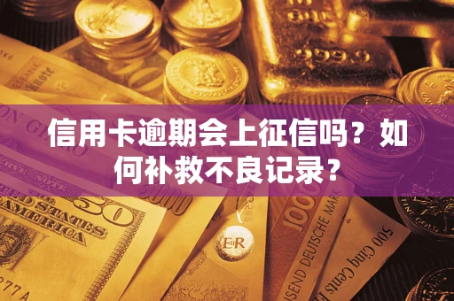 武汉信用卡逾期会上征信吗？如何补救不良记录？