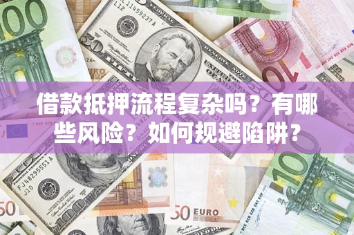 武汉借款抵押流程复杂吗？有哪些风险？如何规避陷阱？
