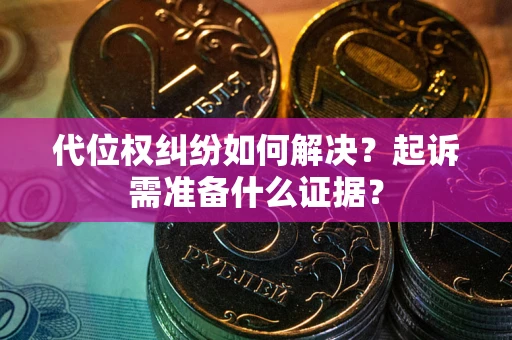 武汉代位权纠纷如何解决？起诉需准备什么证据？