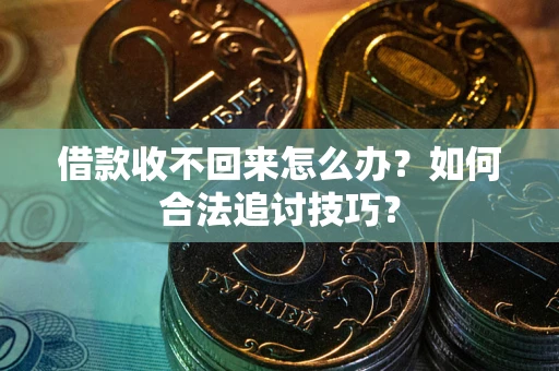 武汉借款收不回来怎么办？如何合法追讨技巧？