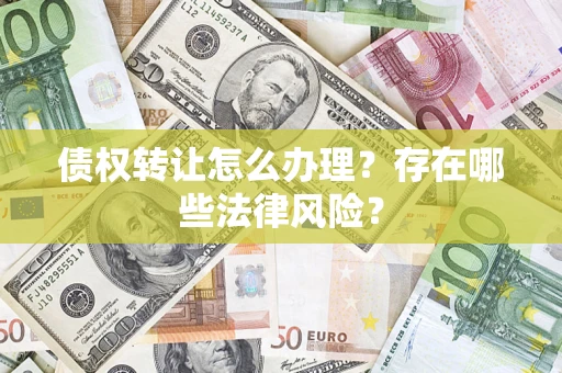 武汉债权转让怎么办理？存在哪些法律风险？