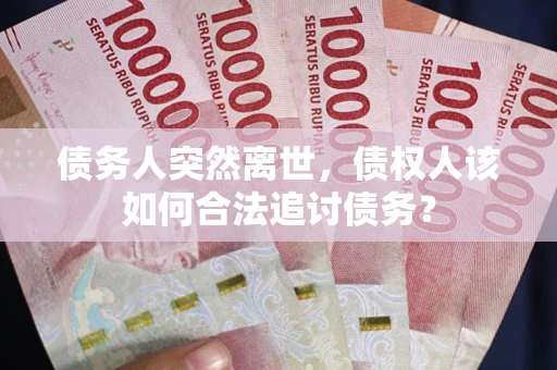 武汉债务人突然离世，债权人该如何合法追讨债务？