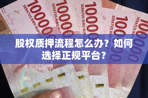 武汉股权质押流程怎么办？如何选择正规平台？