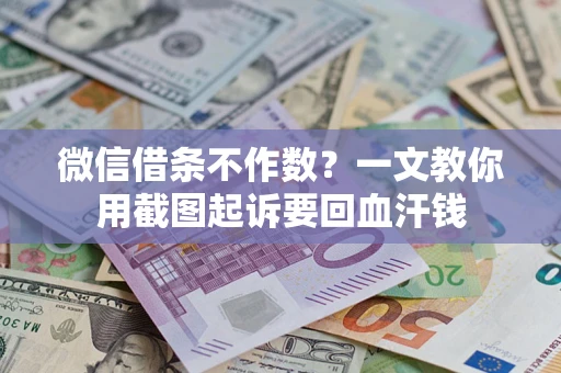 武汉微信借条不作数？一文教你用截图起诉要回血汗钱