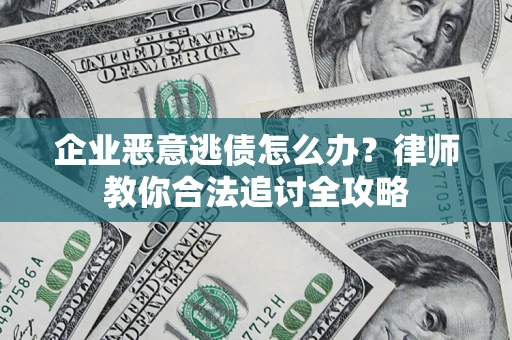 武汉企业恶意逃债怎么办？律师教你合法追讨全攻略