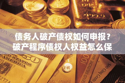 武汉债务人破产债权如何申报？破产程序债权人权益怎么保障？