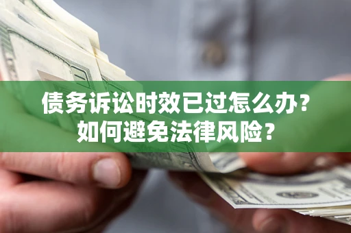武汉债务诉讼时效已过怎么办？如何避免法律风险？