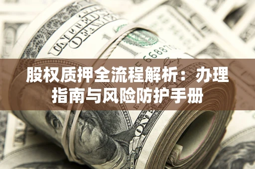 武汉股权质押全流程解析：办理指南与风险防护手册
