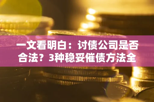 武汉一文看明白：讨债公司是否合法？3种稳妥催债方法全解析