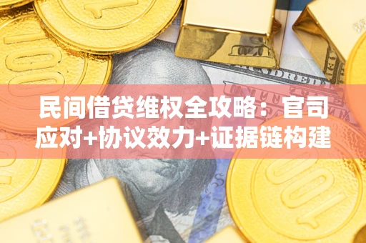 武汉民间借贷维权全攻略：官司应对+协议效力+证据链构建指南