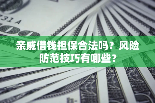 武汉亲戚借钱担保合法吗？风险防范技巧有哪些？