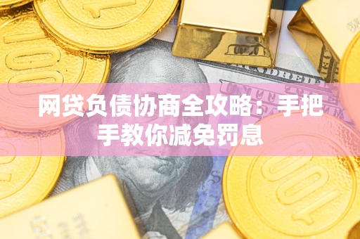 武汉网贷负债协商全攻略：手把手教你减免罚息