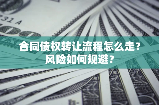 武汉合同债权转让流程怎么走？风险如何规避？