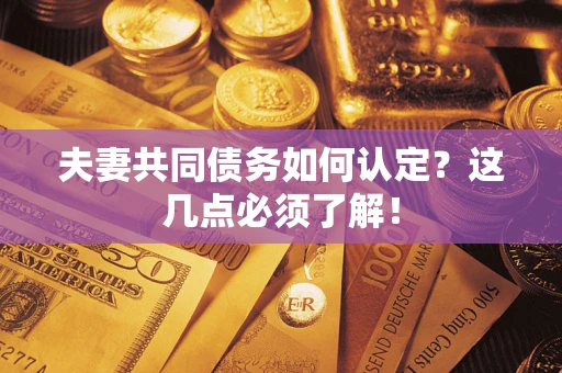 武汉夫妻共同债务如何认定？这几点必须了解！