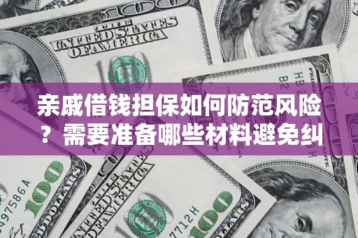 武汉亲戚借钱担保如何防范风险？需要准备哪些材料避免纠纷？
