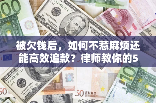 武汉被欠钱后，如何不惹麻烦还能高效追款？律师教你的5步合法讨债法
