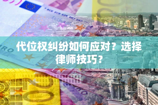 武汉代位权纠纷如何应对？选择律师技巧？