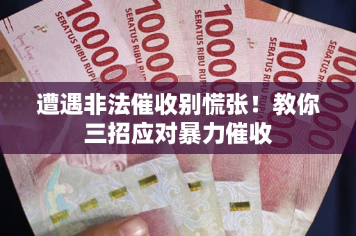 武汉遭遇非法催收别慌张！教你三招应对暴力催收