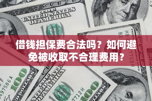 武汉借钱担保费合法吗？如何避免被收取不合理费用？