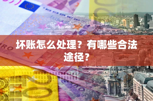 武汉坏账怎么处理？有哪些合法途径？