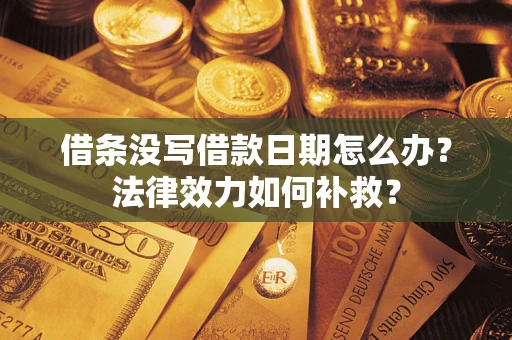武汉借条没写借款日期怎么办？法律效力如何补救？