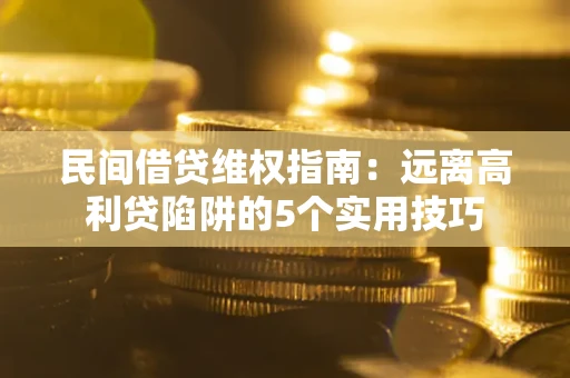 武汉民间借贷维权指南：远离高利贷陷阱的5个实用技巧