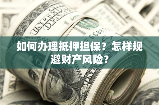 武汉如何办理抵押担保？怎样规避财产风险？