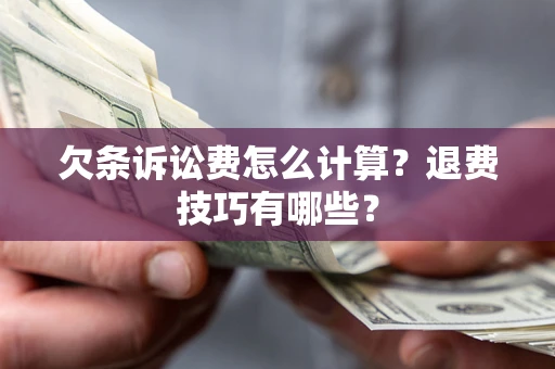 武汉欠条诉讼费怎么计算？退费技巧有哪些？