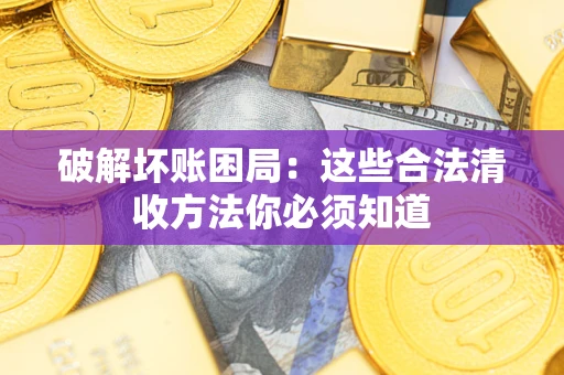 武汉破解坏账困局：这些合法清收方法你必须知道