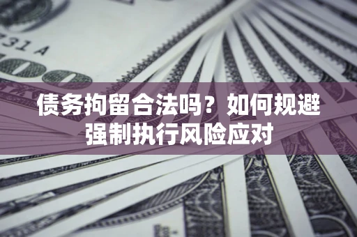 武汉债务拘留合法吗？如何规避强制执行风险应对