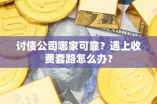 武汉讨债公司哪家可靠？遇上收费套路怎么办？