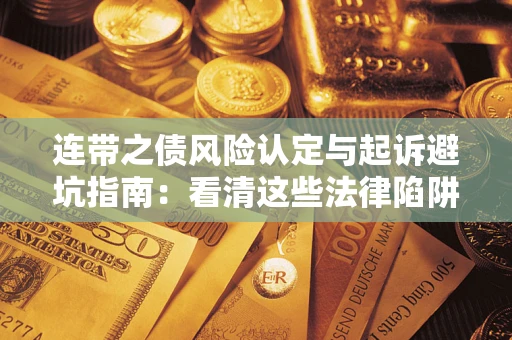 武汉连带之债风险认定与起诉避坑指南：看清这些法律陷阱，避免无辜背债