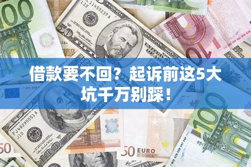 武汉借款要不回？起诉前这5大坑千万别踩！